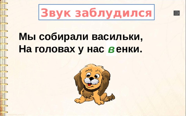 Звук заблудился Мы собирали васильки,  На головах у нас щенки. в 