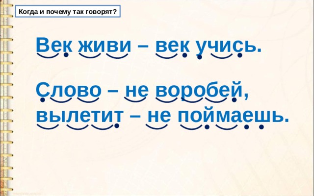 Когда и почему так говорят? Век живи – век учись. Слово – не воробей, вылетит – не поймаешь. 