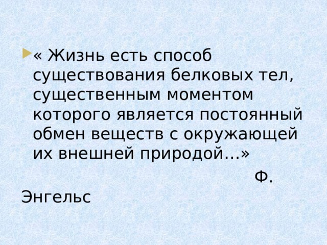 « Жизнь есть способ существования белковых тел, существенным моментом которого является постоянный обмен веществ с окружающей их внешней природой…»  Ф. Энгельс 