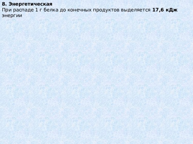 8. Энергетическая   При распаде 1 г белка до конечных продуктов выделяется 17,6 кДж энергии 
