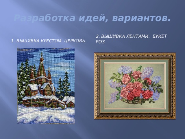 Разработка идей, вариантов .  2. Вышивка лентами. Букет роз. 1. Вышивка крестом. Церковь. 