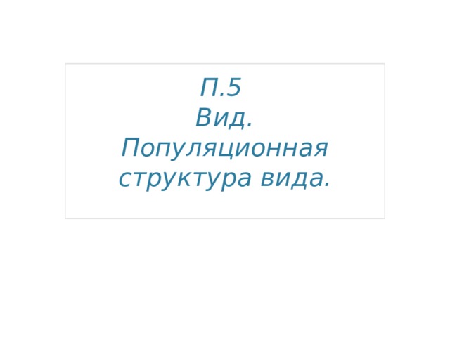    П.5  Вид.  Популяционная структура вида. 