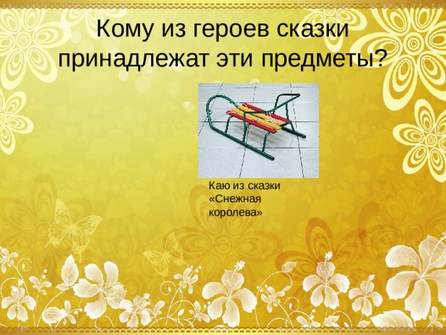 Кому из героев сказки принадлежат эти предметы? Каю из сказки «Снежная королева»