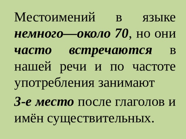 Местоимений в языке немного—около 70 , но они часто встречаются в нашей речи и по частоте употребления занимают 3-е место после глаголов и имён существительных. 