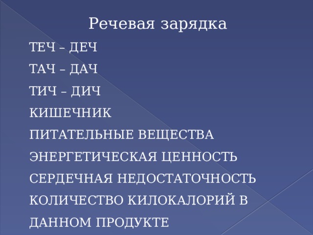 Речевая зарядка ТЕЧ – ДЕЧ ТАЧ – ДАЧ ТИЧ – ДИЧ КИШЕЧНИК ПИТАТЕЛЬНЫЕ ВЕЩЕСТВА ЭНЕРГЕТИЧЕСКАЯ ЦЕННОСТЬ СЕРДЕЧНАЯ НЕДОСТАТОЧНОСТЬ КОЛИЧЕСТВО КИЛОКАЛОРИЙ В ДАННОМ ПРОДУКТЕ 
