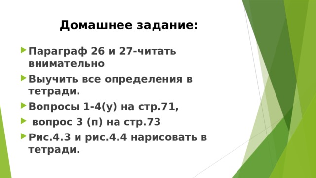 Домашнее задание: Параграф 26 и 27-читать внимательно Выучить все определения в тетради. Вопросы 1-4(у) на стр.71,  вопрос 3 (п) на стр.73 Рис.4.3 и рис.4.4 нарисовать в тетради. 
