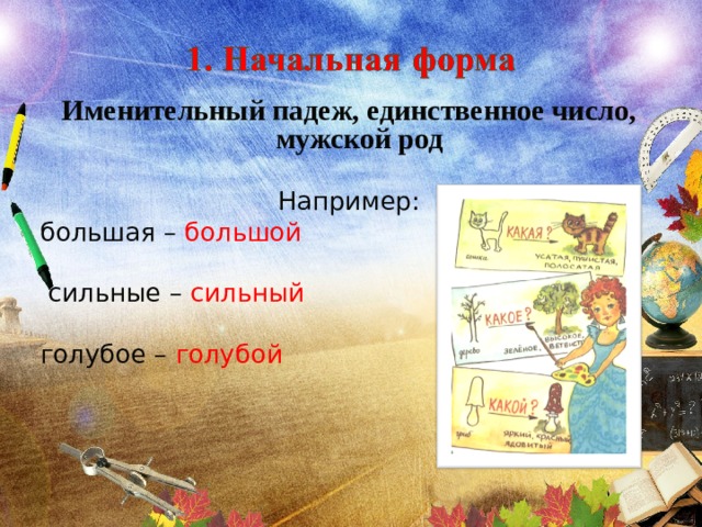 Именительный падеж, единственное число, мужской род Например: большая – большой  сильные – сильный голубое – голубой 