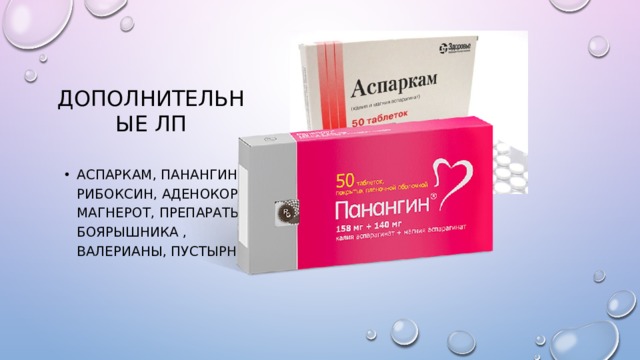 Дополнительные ЛП Аспаркам, панангин , рибоксин, Аденокор, Магнерот, Препараты боярышника , валерианы, Пустырника 