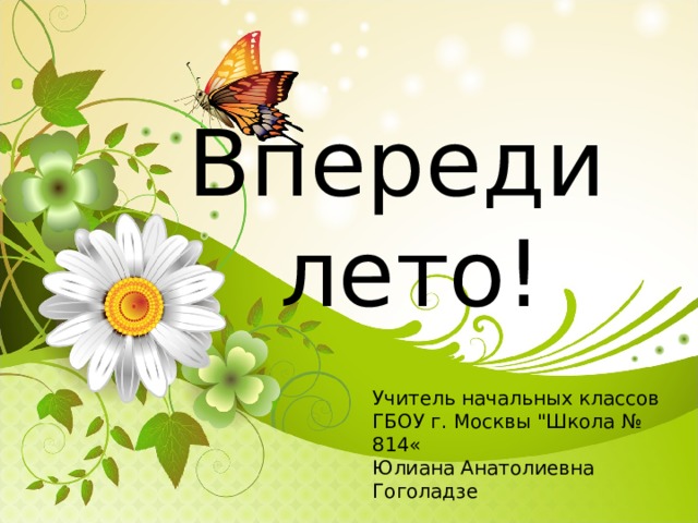 Впереди  лето!   Учитель начальных классов ГБОУ г. Москвы 