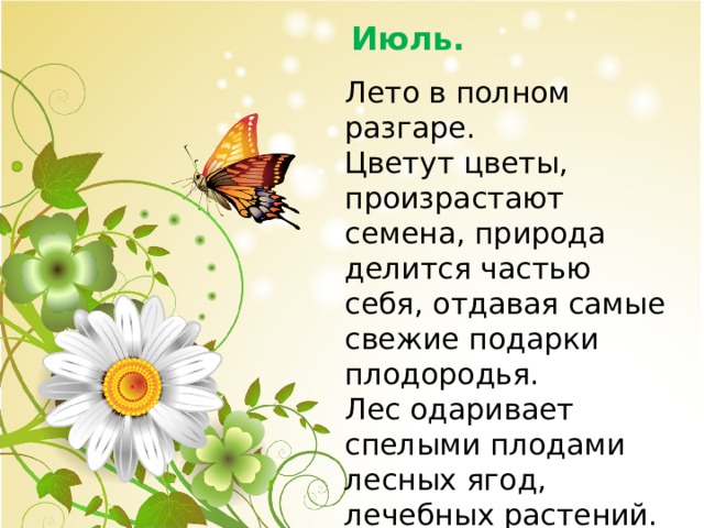 Июль. Лето в полном разгаре. Цветут цветы, произрастают семена, природа делится частью себя, отдавая самые свежие подарки плодородья. Лес одаривает спелыми плодами лесных ягод, лечебных растений. на полях вот-вот начнется жатва. 
