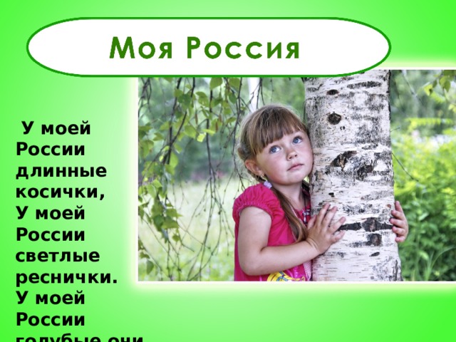  У моей России длинные косички, У моей России светлые реснички. У моей России голубые очи На меня, Россия, ты похожа очень. 