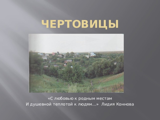 Чертовицы «С любовью к родным местам И душевной теплотой к людям…» Лидия Коннова 