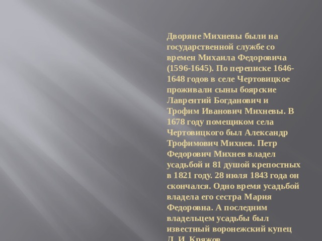 Дворяне Михневы были на государственной службе со времен Михаила Федоровича (1596-1645). По переписке 1646-1648 годов в селе Чертовицкое проживали сыны боярские Лаврентий Богданович и Трофим Иванович Михневы. В 1678 году помещиком села Чертовицкого был Александр Трофимович Михнев. Петр Федорович Михнев владел усадьбой и 81 душой крепостных в 1821 году. 28 июля 1843 года он скончался. Одно время усадьбой владела его сестра Мария Федоровна. А последним владельцем усадьбы был известный воронежский купец Л. И. Кряжов. 