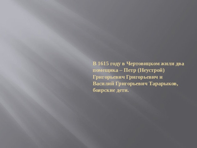В 1615 году в Чертовицком жили два помещика – Петр (Неустрой) Григорьевич Григорьевич и Василий Григорьевич Тарарыков, боярские дети. 