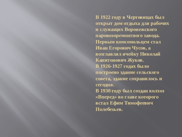 В 1922 году в Чертовицах был открыт дом отдыха для рабочих и служащих Воронежского паровозоремонтного завода.  Первым комсомольцем стал Иван Егорович Чусов, а возглавлял ячейку Николай Капитонович Жуков.  В 1926-1927 годах было построено здание сельского совета, здание сохранилось и сегодня.  В 1930 году был создан колхоз «Вперед» во главе которого встал Ефим Тимофеевич Полебезьев. 