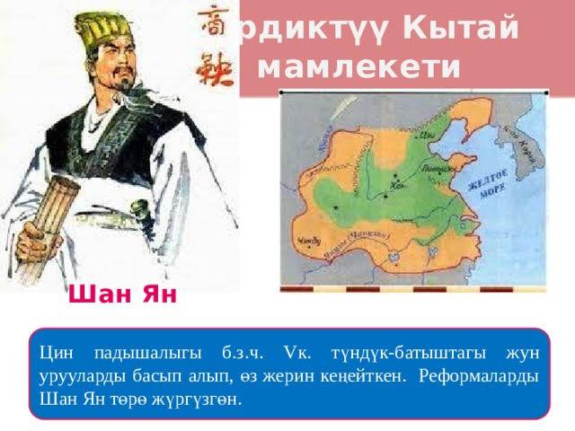 Бирдиктүү Кытай  мамлекети Шан Ян Цин падышалыгы б.з.ч. Vк. түндүк-батыштагы жун урууларды басып алып, өз жерин кеңейткен. Реформаларды Шан Ян төрө жүргүзгөн. 