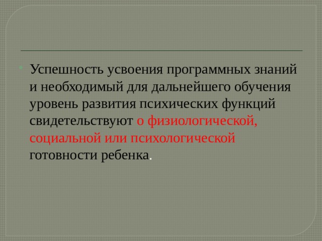Успешность усвоения программных знаний и необходимый для дальнейшего обучения уровень развития психических функций свидетельствуют о физиологической, социальной или психологической готовности ребенка .   
