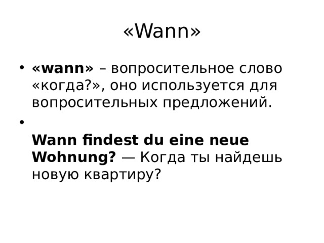 «Wann» «wann» – вопросительное слово «когда?», оно используется для вопросительных предложений.  Wann findest du eine neue Wohnung?  — Когда ты найдешь новую квартиру? 