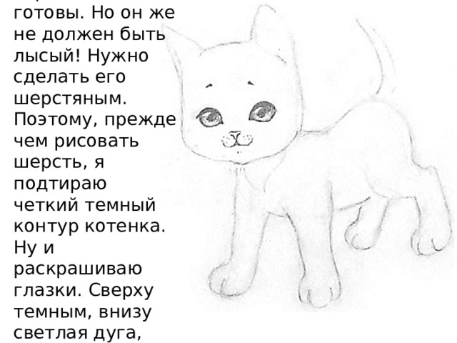 Теперь контур и черты лица готовы. Но он же не должен быть лысый! Нужно сделать его шерстяным. Поэтому, прежде чем рисовать шерсть, я подтираю четкий темный контур котенка. Ну и раскрашиваю глазки. Сверху темным, внизу светлая дуга, вверху белый блик. 