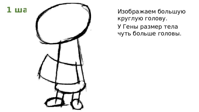 1 шаг Изображаем большую круглую голову. У Гены размер тела чуть больше головы.  