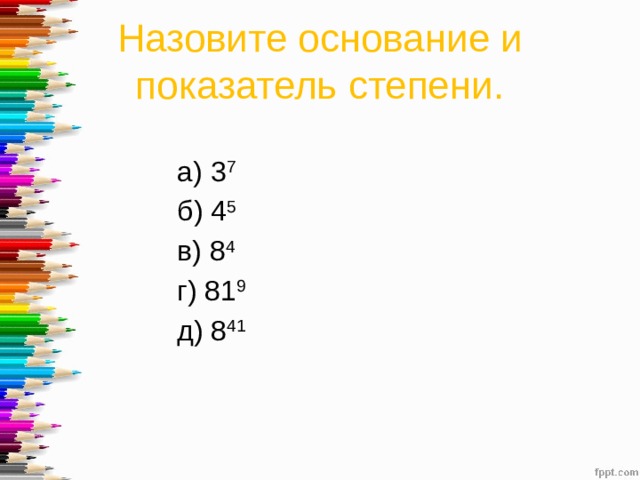 Назовите основание и показатель степени. а) 3 7   б) 4 5   в) 8 4 г) 81 9   д) 8 41 