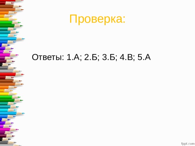 Проверка:  Ответы: 1.А; 2.Б; 3.Б; 4.В; 5.А 