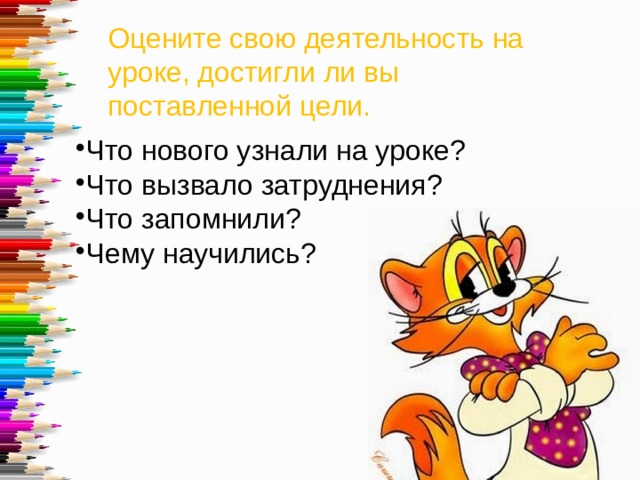 Оцените свою деятельность на уроке, достигли ли вы поставленной цели. Что нового узнали на уроке? Что вызвало затруднения? Что запомнили? Чему научились? 