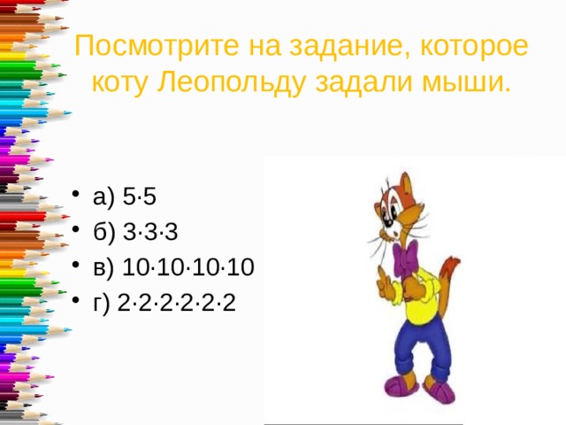 Посмотрите на задание, которое коту Леопольду задали мыши. а) 5·5 б) 3·3·3 в) 10·10·10·10 г) 2·2·2·2·2·2 