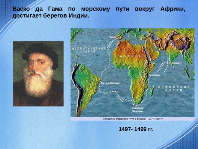 Васко да Гама по морскому пути вокруг Африки, достигает берегов Индии. 1497- 1499 гг.  