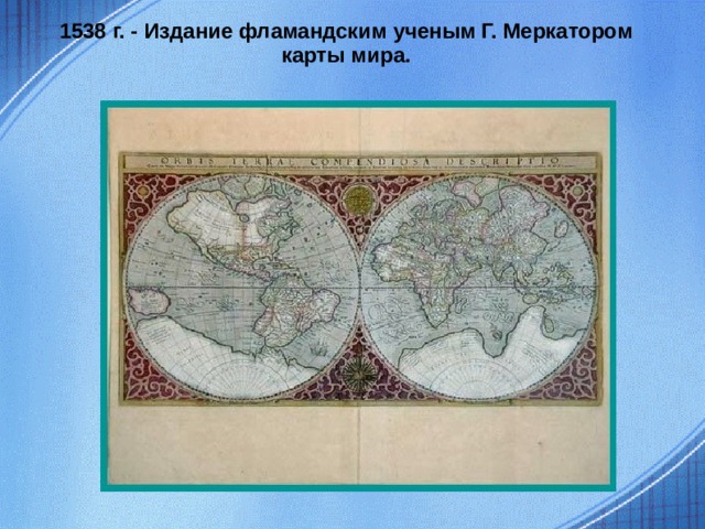 1538 г. - Издание фламандским ученым Г. Меркатором карты мира.  