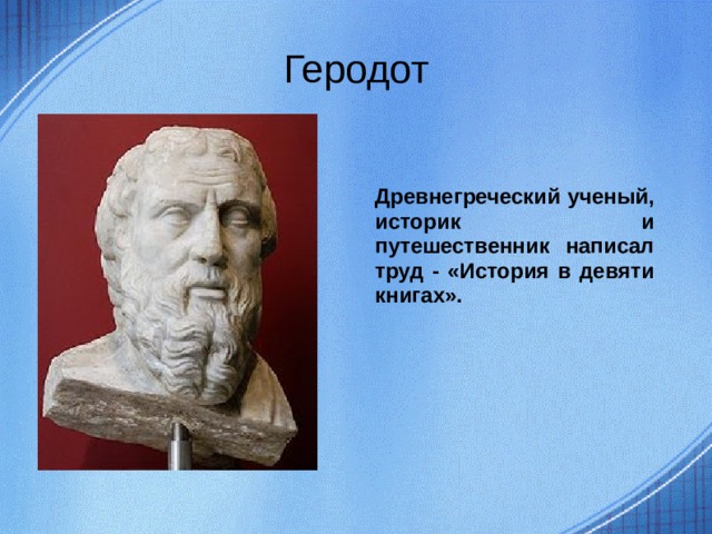 Геродот Древнегреческий ученый, историк и путешественник написал труд - «История в девяти книгах».  