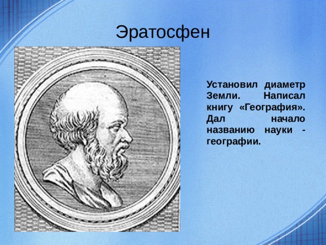 Эратосфен Установил диаметр Земли. Написал книгу «География». Дал начало названию науки - географии.  