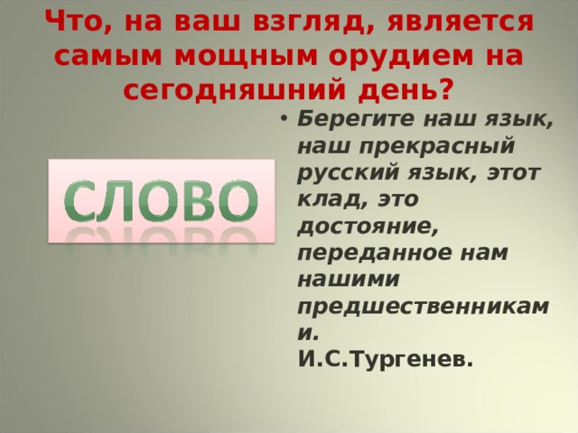 Что, на ваш взгляд, является самым мощным орудием на сегодняшний день? Берегите наш язык, наш прекрасный русский язык, этот клад, это достояние, переданное нам нашими предшественниками. И.С.Тургенев. 