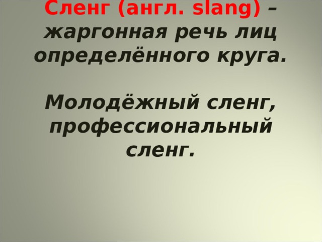 Сленг (англ. slang ) – жаргонная речь лиц определённого круга.   Молодёжный сленг, профессиональный сленг. 