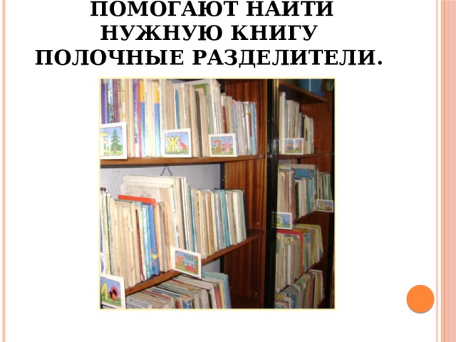  Помогают найти нужную книгу полочные разделители. 
