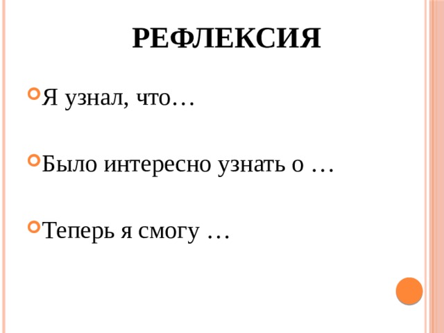 Рефлексия Я узнал, что… Было интересно узнать о … Теперь я смогу … 
