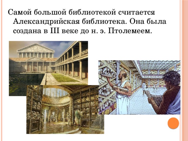 Самой большой библиотекой считается Александрийская библиотека. Она была создана в III веке до н. э. Птолемеем. 