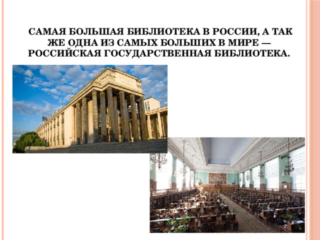 Самая большая библиотека в России, а так же одна из самых больших в мире —  Российская государственная библиотека.  