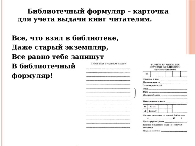  Библиотечный формуляр – карточка для учета выдачи книг читателям.  Все, что взял в библиотеке, Даже старый экземпляр, Все равно тебе запишут В библиотечный формуляр!  