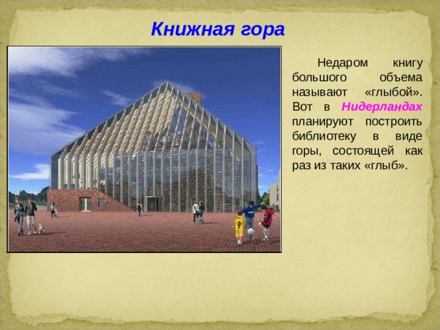 Книжная гора  Недаром книгу большого объема называют «глыбой». Вот в Нидерландах планируют построить библиотеку в виде горы, состоящей как раз из таких «глыб».  