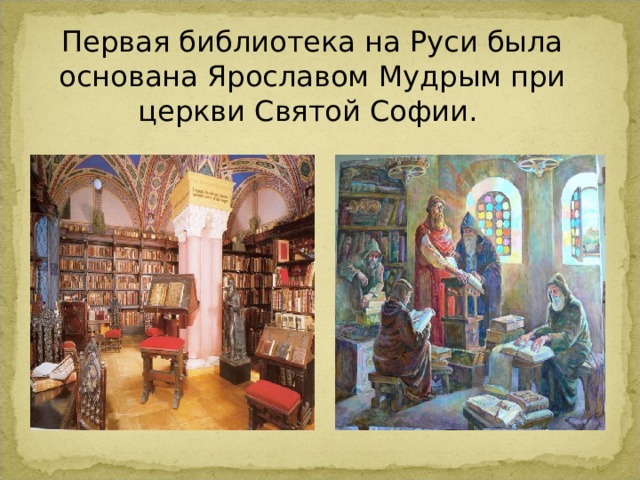 Первая библиотека на Руси была основана Ярославом Мудрым при церкви Святой Софии. 