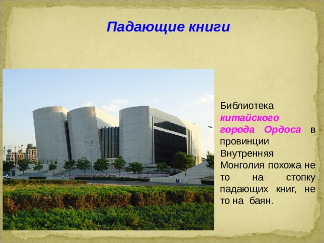 Падающие книги Библиотека китайского города Ордоса  в провинции Внутренняя Монголия похожа не то на стопку падающих книг, не то на баян.  