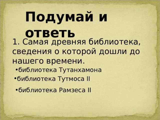 Подумай и ответь 1. Самая древняя библиотека, сведения о которой дошли до нашего времени. библиотека Тутанхамона библиотека Тутмоса II  библиотека Рамзеса II 