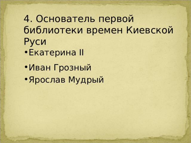 4. Основатель первой библиотеки времен Киевской Руси Екатерина II Иван Грозный Ярослав Мудрый 