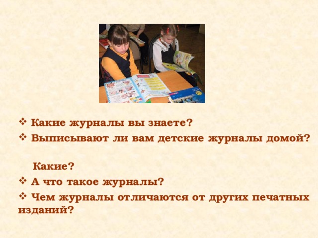  Какие журналы вы знаете?  Выписывают ли вам детские журналы домой?  Какие?  А что такое журналы?  Чем журналы отличаются от других печатных изданий? 