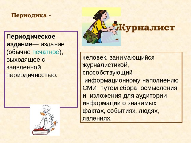 Периодика - Периодическое издание — издание (обычно печатное ), выходящее с заявленной периодичностью. Журналист - человек, занимающийся журналистикой, способствующий  информационному наполнению СМИ путём сбора, осмысления и изложения для аудитории информации о значимых фактах, событиях, людях, явлениях . 