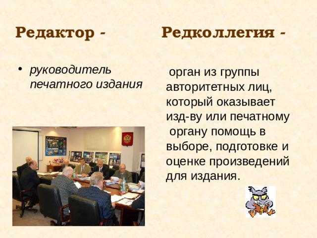 Редактор - Редколлегия - руководитель печатного издания  орган из группы авторитетных лиц, который оказывает изд-ву или печатному органу помощь в выборе, подготовке и оценке произведений для издания. 