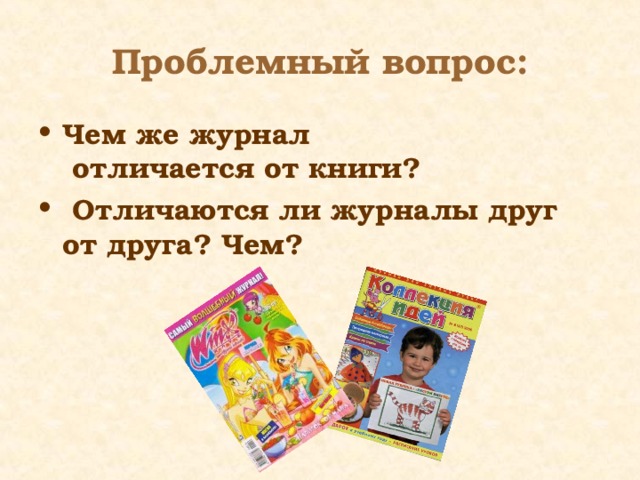 Проблемный вопрос: Чем же журнал  отличается от книги?  Отличаются ли журналы друг от друга? Чем? 