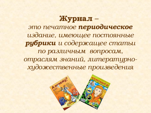 Журнал – это печатное периодическое издание, имеющее постоянные рубрики и содержащее статьи по различным вопросам, отраслям знаний, литературно-художественные произведения 