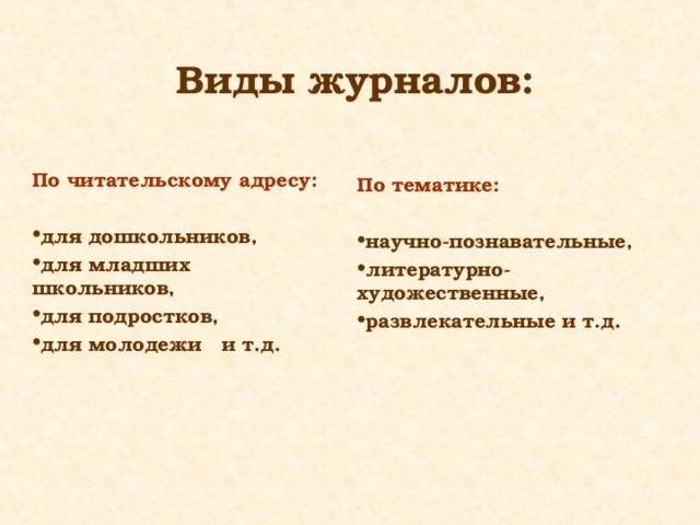 Виды журналов: По читательскому адресу:  для дошкольников, для младших школьников, для подростков, для молодежи и т.д. По тематике:  научно-познавательные, литературно-художественные, развлекательные и т.д. 